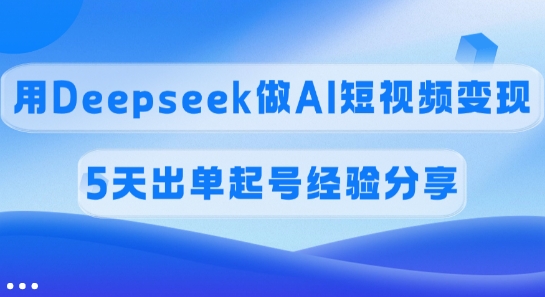 佣金45%，用Deepseek做AI短视频变现，5天出单起号经验分享-金易项目网