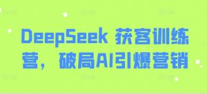 DeepSeek 获客训练营，破局AI引爆营销-金易项目网
