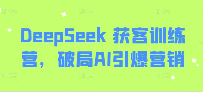 DeepSeek 获客训练营，破局AI引爆营销-金易项目网