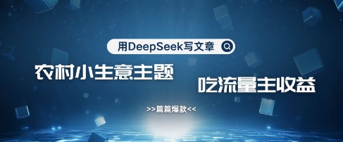 用DeepSeek写农村创业小项目，篇篇爆款，暴力引流，吃流量主收益变现-金易项目网