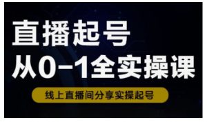 直播起号从0-1全实操课，新人0基础快速入门，0-1阶段流程化学习-金易项目网