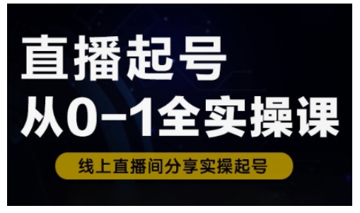 直播起号从0-1全实操课，新人0基础快速入门，0-1阶段流程化学习-金易项目网
