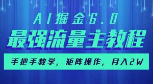 AI掘金6.0，最强流量主教程，手把手教学，矩阵操作，月入2w+-金易项目网