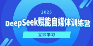 DeepSeek赋能自媒体训练营，定位、变现、爆文全攻略！-金易项目网