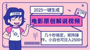 2025最新一键生成原创电影解说视频，小白也可无脑矩阵操作，一天几分钟...-金易项目网