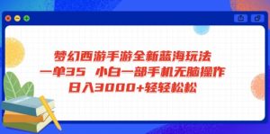 梦幻西游手游全新蓝海玩法 一单35 小白一部手机无脑操作 日入3000+轻轻...-金易项目网