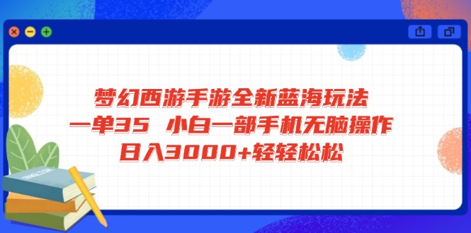 梦幻西游手游全新蓝海玩法 一单35 小白一部手机无脑操作 日入3000+轻轻…-金易项目网