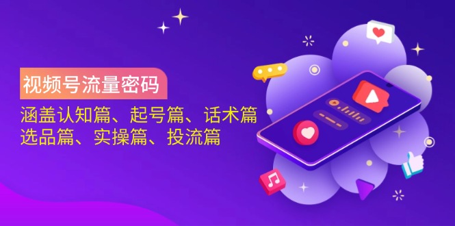 视频号流量密码：涵盖认知篇、起号篇、话术篇、选品篇、实操篇、投流篇-金易项目网