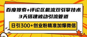百度搜索+评论区截流双引擎技术，3天搭建被动引流管道，日引300+创业粉...-金易项目网