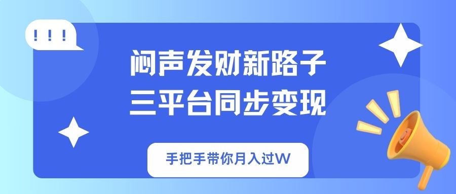 闷声发财新路子！三平台同步变现，手把手带你月入过W-金易项目网