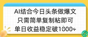 ai结合今日头条做半原创爆款视频，单日收益稳定多张，只需简单复制粘-金易项目网