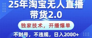25年淘宝无人直播带货2.0.独家技术，开播爆单，纯小白易上手，不封号，不违规，日入多张【揭秘】-金易项目网