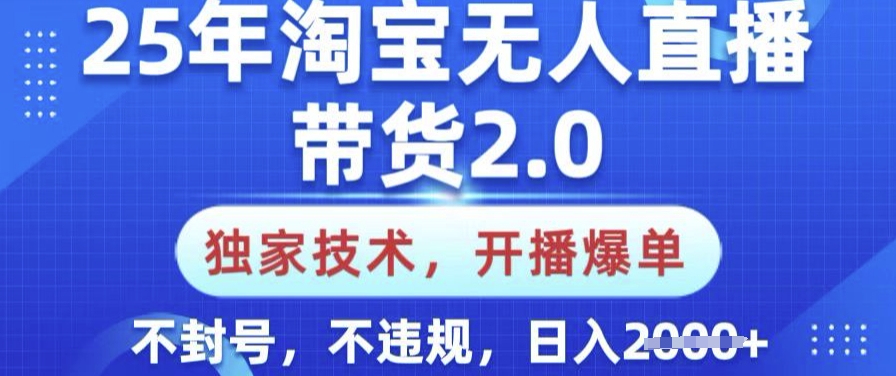 25年淘宝无人直播带货2.0.独家技术，开播爆单，纯小白易上手，不封号，不违规，日入多张【揭秘】-金易项目网