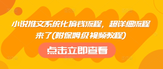 小说推文系统化搞钱流程，超详细流程来了(附保姆级视频教程)-金易项目网