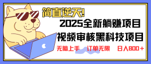 2025 全新视频审核黑科技项目登场，新手小白无脑上手5秒闭眼出单，订单...-金易项目网