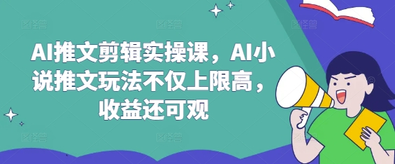 AI推文剪辑实操课，AI小说推文玩法不仅上限高，收益还可观-金易项目网
