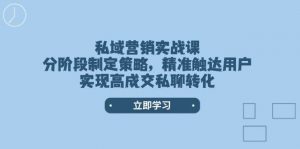 私域营销实战课，分阶段制定策略，精准触达用户，实现高成交私聊转化-金易项目网