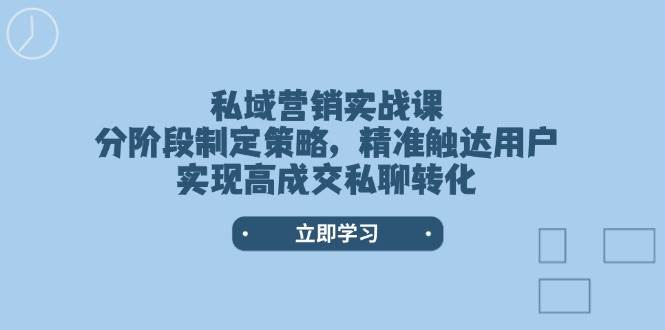 私域营销实战课，分阶段制定策略，精准触达用户，实现高成交私聊转化-金易项目网
