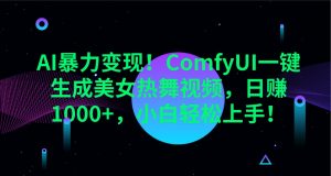 AI暴力变现！ComfyUI一键生成美女热舞视频，日赚1000+，小白轻松上手！-金易项目网
