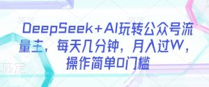 DeepSeek+AI玩转公众号流量主，每天几分钟，月入过W，操作简单0门槛-金易项目网