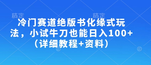 冷门赛道绝版书化缘式玩法，小试牛刀也能日入100+(详细教程+资料)-金易项目网