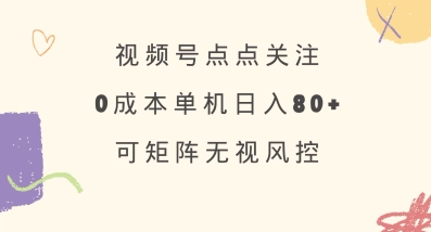 视频号点点关注，0成本单号80+，可矩阵，绿色正规，长期稳定【揭秘】-金易项目网