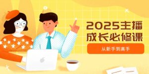 2025主播成长必修课，主播从新手到高手，涵盖趋势、定位、能力构建等-金易项目网
