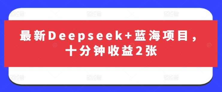 最新Deepseek+蓝海项目，十分钟收益2张-金易项目网