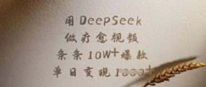 用DeepSeek做疗愈视频，条条10W+爆款，单日变现多张-金易项目网