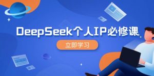 DeepSeek个人IP必修课，打造IP、裂变粉丝，轻松放大营销能翻百倍-金易项目网