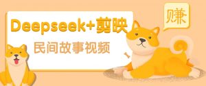 利用Deepseek+剪映做民间故事原创视频，零门槛、起号快、涨粉猛、收益高！-金易项目网