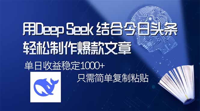 用DeepSeek结合今日头条，轻松制作爆款文章，单日稳定1000+，只需简单…-金易项目网