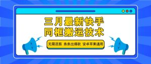三月最新快手同框搬运技术，无需混剪 条条出爆款 安卓苹果通用-金易项目网