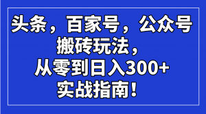 头条，百家号，公众号搬砖玩法，从零到日入300+的实战指南！-金易项目网