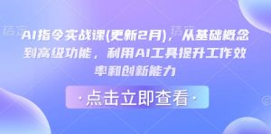 AI指令实战课(更新2月)，从基础概念到高级功能，利用AI工具提升工作效率和创新能力-金易项目网