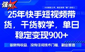25年最新快手短视频带货，单日稳定变现900+，没有技术门槛，做就有收益-金易项目网