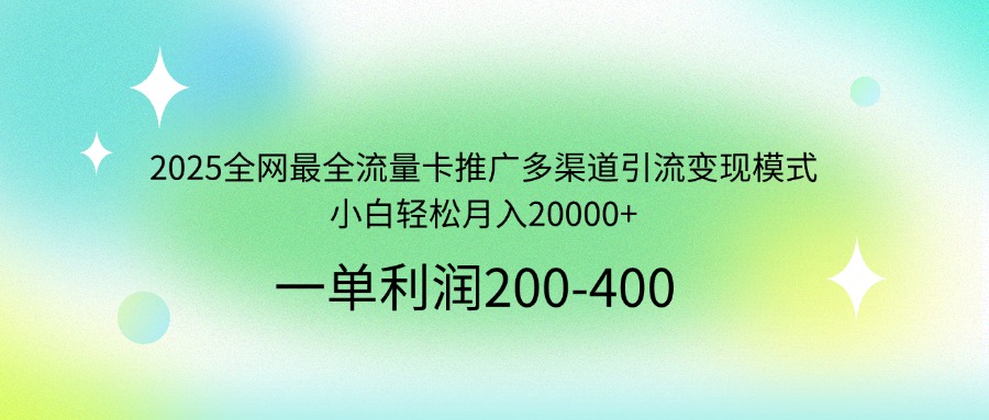 2025全网最全流量卡推广多渠道引流变现模式，小白轻松月入20000+-金易项目网