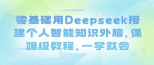 零基础用Deepseek搭建个人智能知识外脑，保姆级教程，一学就会-金易项目网