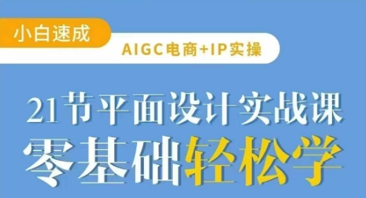 AIGC电商必备实操21节平面设计实战课，教你玩转AI-金易项目网