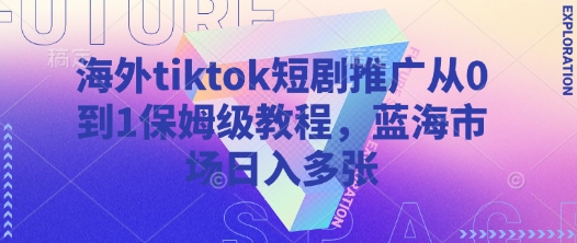 海外tiktok短剧推广从0到1保姆级教程，蓝海市场日入多张-金易项目网