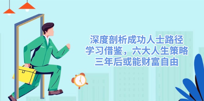 深度剖析成功人士路径，学习借鉴，六大人生策略，三年后或能财富自由-金易项目网