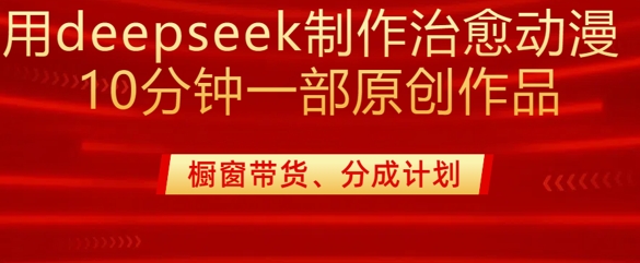 用deepseek制作治愈系漫剪，20分钟一部纯原创作品，多种变现渠道外面收费980-金易项目网