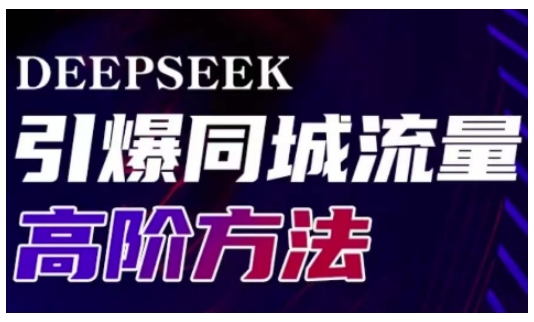 Deepseek引爆同城引流高阶玩法，助力实体门店实现高效转化与传播-金易项目网