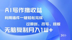 AI写作撸收益，利用插件改写排版100%过原创，小白无脑复制粘贴月入10000+-金易项目网