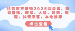 抖音官方讲师2025会员课，账号搭建、起号、人设、投流、选题、抖音来客、本地推等-金易项目网
