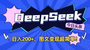 DeepSeek+今日头条：日入200+，图文变现超简单！-金易项目网