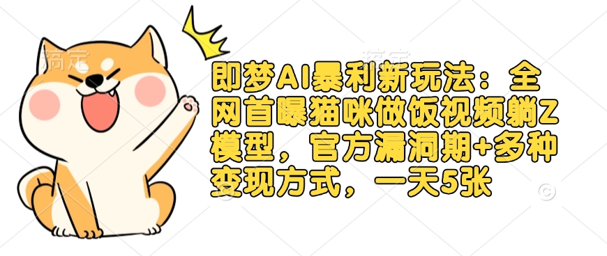 即梦AI暴利新玩法：全网首曝猫咪做饭视频躺Z模型，官方漏洞期+多种变现方式，一天5张-金易项目网