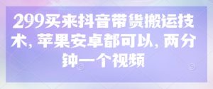 299买来抖音带货搬运技术，苹果安卓都可以，两分钟一个视频-金易项目网