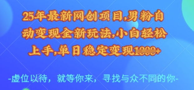 25年最新网创项目，男粉自动变现全新玩法，小白轻松上手，单日稳定变现多张【揭秘】-金易项目网