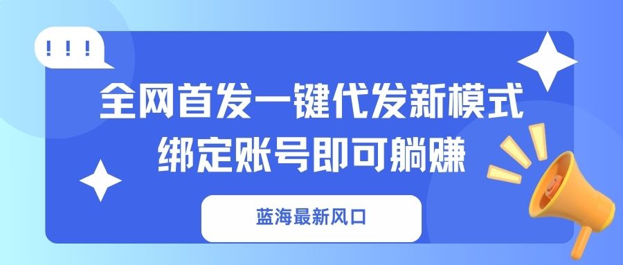 蓝海最新风口，全网首发一键代发新模式！绑定账号即可躺赚-金易项目网